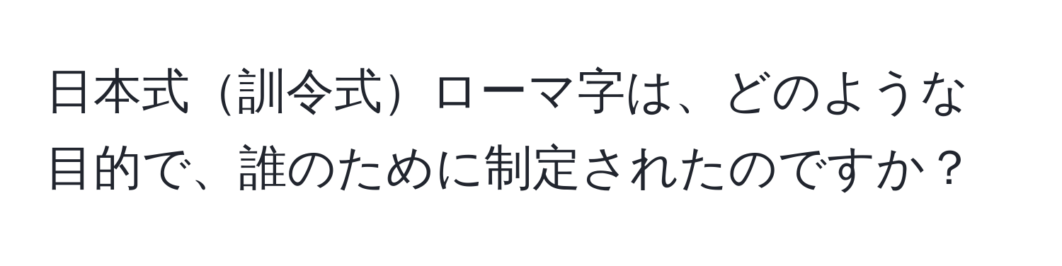 日本式訓令式ローマ字は、どのような目的で、誰のために制定されたのですか？