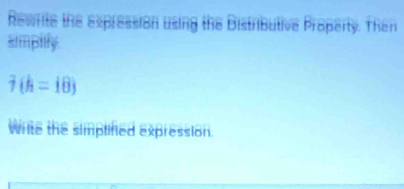 Rewrite the expression using the Distributive Property. Then 
simplify.
7(h=18)
write the simplined expression.