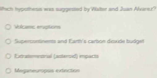 Wnich hypothesis was suggested by Valter and Juan Alvarez?
Volcasc eruptons
Supercontinents and Earth's carbon disxide budget
Extraterentrial (astercol) impacts
Meganeuropos extuctón