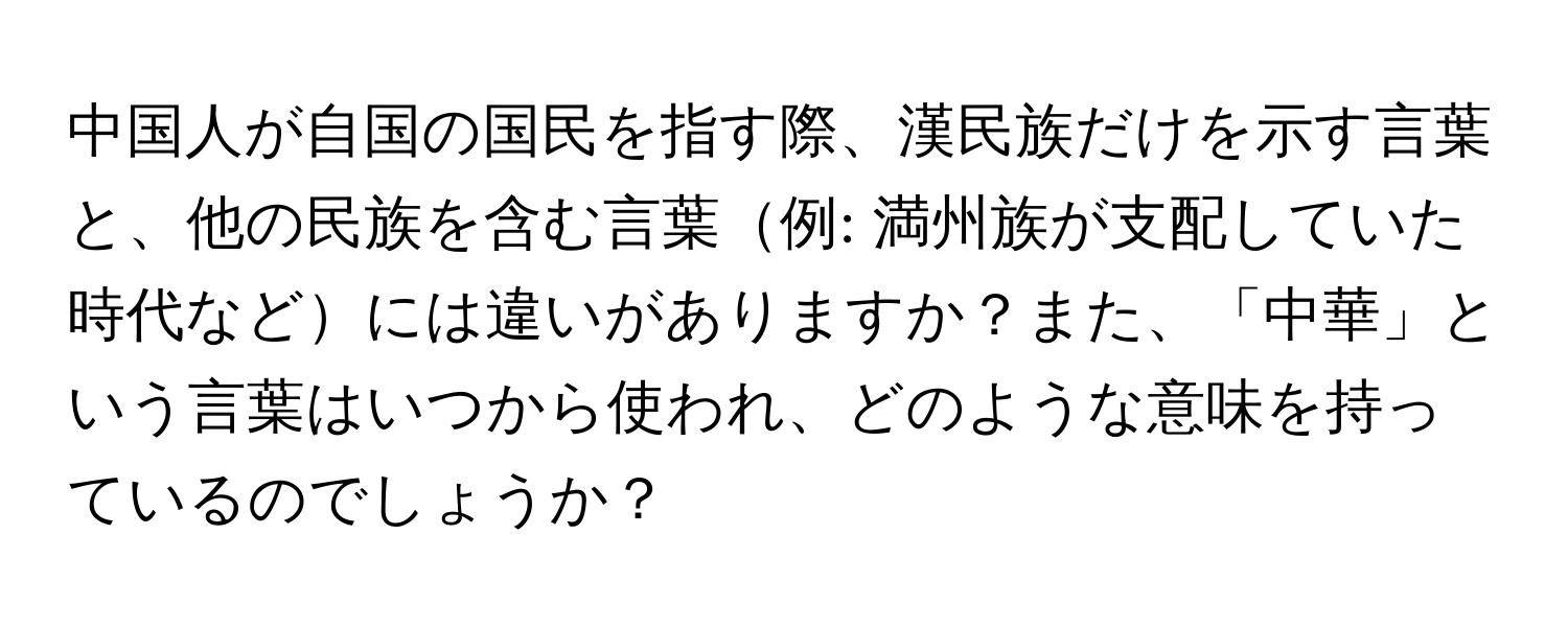 中国人が自国の国民を指す際、漢民族だけを示す言葉と、他の民族を含む言葉例: 満州族が支配していた時代などには違いがありますか？また、「中華」という言葉はいつから使われ、どのような意味を持っているのでしょうか？