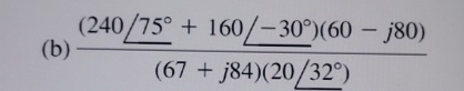  ((240/75°+160/-30°)(60-j80))/(67+j84)(20/32°) 