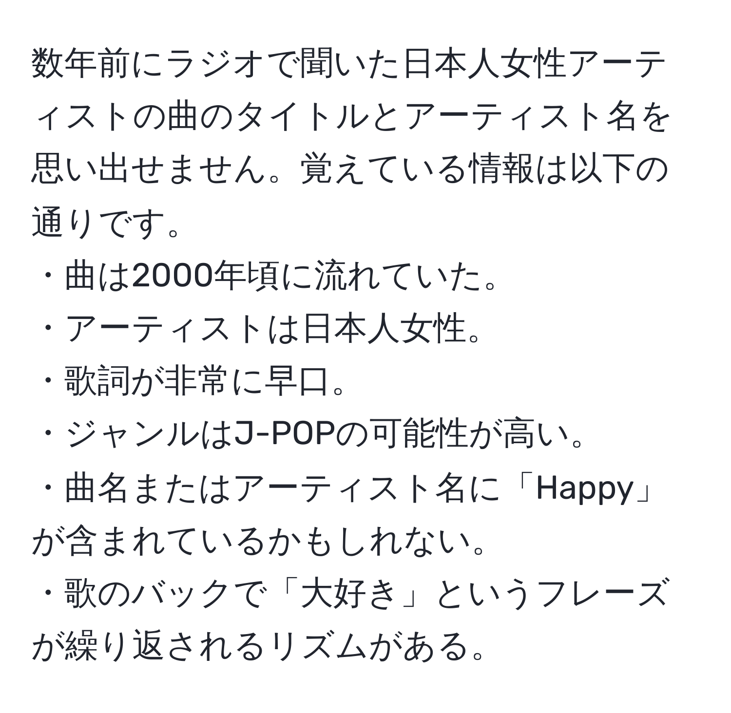 数年前にラジオで聞いた日本人女性アーティストの曲のタイトルとアーティスト名を思い出せません。覚えている情報は以下の通りです。  
・曲は2000年頃に流れていた。  
・アーティストは日本人女性。  
・歌詞が非常に早口。  
・ジャンルはJ-POPの可能性が高い。  
・曲名またはアーティスト名に「Happy」が含まれているかもしれない。  
・歌のバックで「大好き」というフレーズが繰り返されるリズムがある。