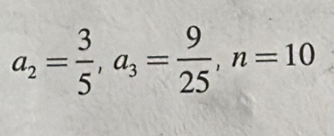 a_2= 3/5 , a_3= 9/25 , n=10