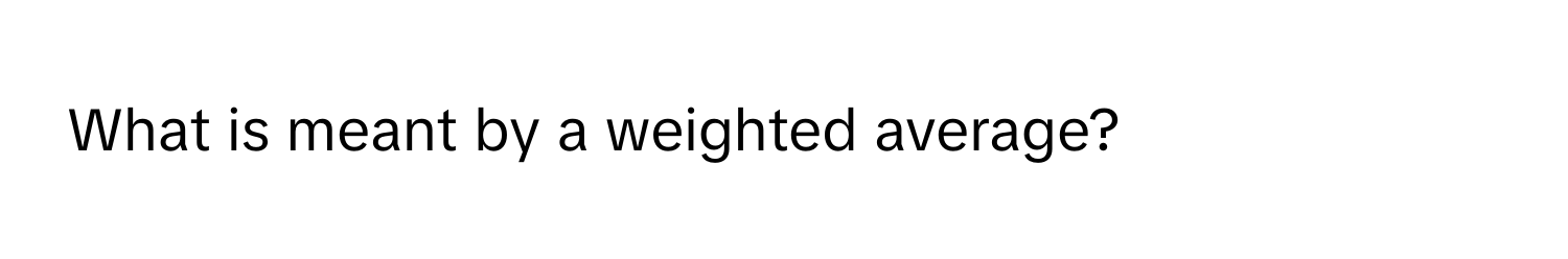 What is meant by a weighted average?