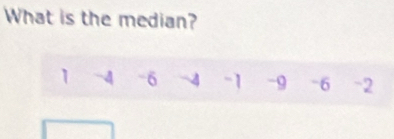 What is the median?
1 -4 -6 -4 -1 -9 -6 -2