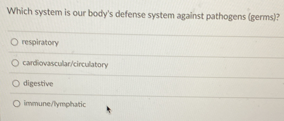 Which system is our body's defense system against pathogens (germs)?
respiratory
cardiovascular/circulatory
digestive
immune/lymphatic