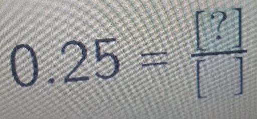 0.25= [?]/[] 