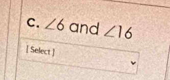 ∠ 6 and ∠ 16
[ Select ]