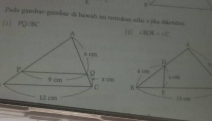 E
B
Pada gambar-gambar di bawah ini tentukan nilai x jika diketahai. 
1〕 PQ//BC
[2] ∠ BDE=∠ C