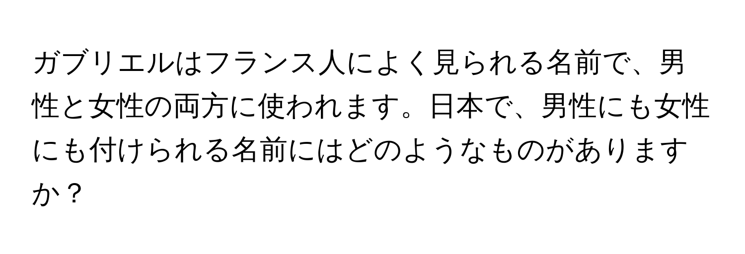 ガブリエルはフランス人によく見られる名前で、男性と女性の両方に使われます。日本で、男性にも女性にも付けられる名前にはどのようなものがありますか？