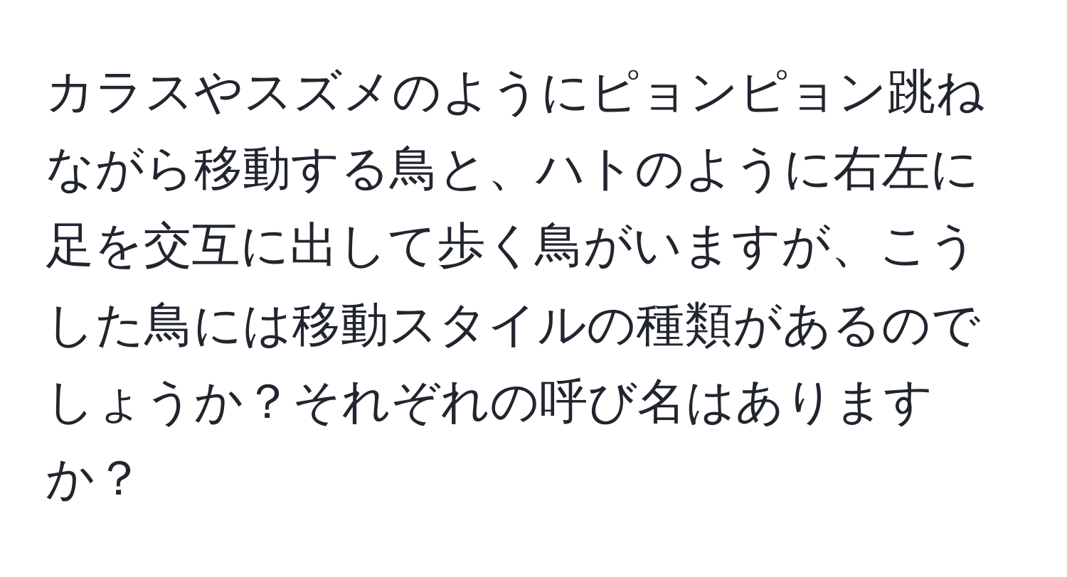 カラスやスズメのようにピョンピョン跳ねながら移動する鳥と、ハトのように右左に足を交互に出して歩く鳥がいますが、こうした鳥には移動スタイルの種類があるのでしょうか？それぞれの呼び名はありますか？