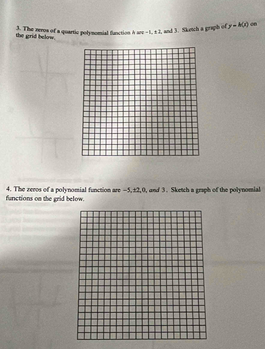 The zeros of a quartic polynomial function ½ are ~1, ± 2, and 3. Sketch a graph of y=h(x) on 
the grid below. 
4. The zeros of a polynomial function are −5, ±2, 0, and 3. Sketch a graph of the polynomial 
functions on the grid below.