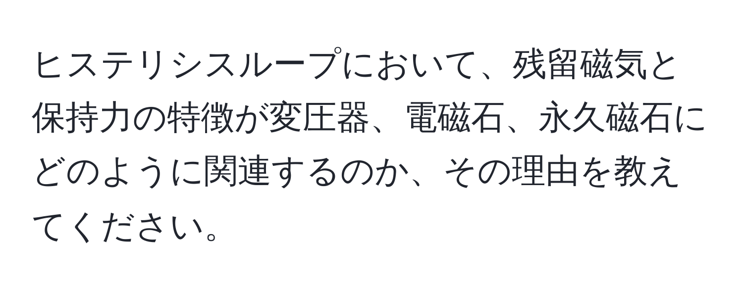 ヒステリシスループにおいて、残留磁気と保持力の特徴が変圧器、電磁石、永久磁石にどのように関連するのか、その理由を教えてください。