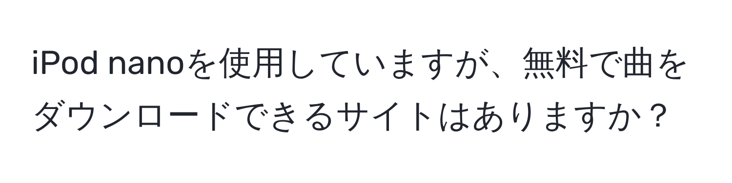 iPod nanoを使用していますが、無料で曲をダウンロードできるサイトはありますか？