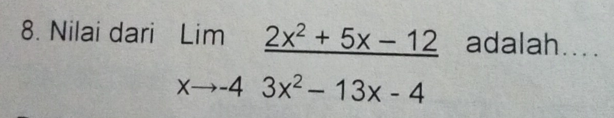 Nilai dari adalah....
limlimits _xto -4 (2x^2+5x-12)/3x^2-13x-4 