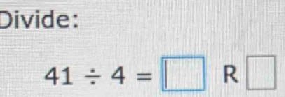 Divide:
41/ 4=□ R □