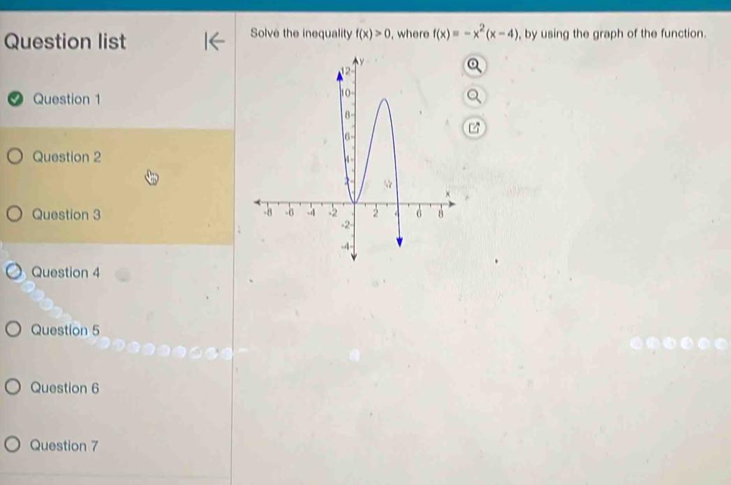 Solve the inequality f(x)>0
Question list , where f(x)=-x^2(x-4) , by using the graph of the function. 
Question 1 
Question 2 
Question 3 
Question 4 
Question 5 
Question 6 
Question 7