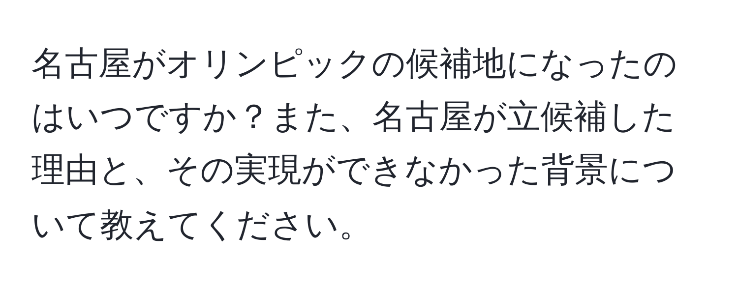 名古屋がオリンピックの候補地になったのはいつですか？また、名古屋が立候補した理由と、その実現ができなかった背景について教えてください。