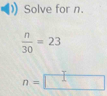 Solve for n.
 n/30 =23
n=□