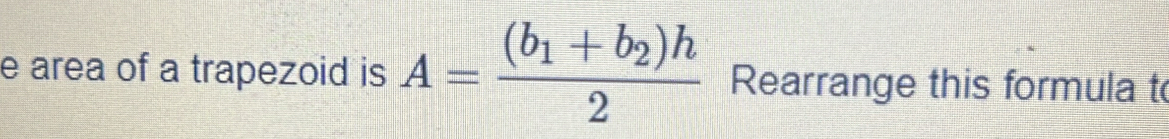 area of a trapezoid is A=frac (b_1+b_2)h2 Rearrange this formula t