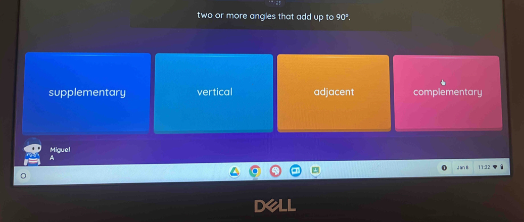 two or more angles that add up to 90°.
supplementary vertical adjacent complementary
Miguel
A
Jan B 11:22