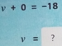 v+0=-18
v= ?