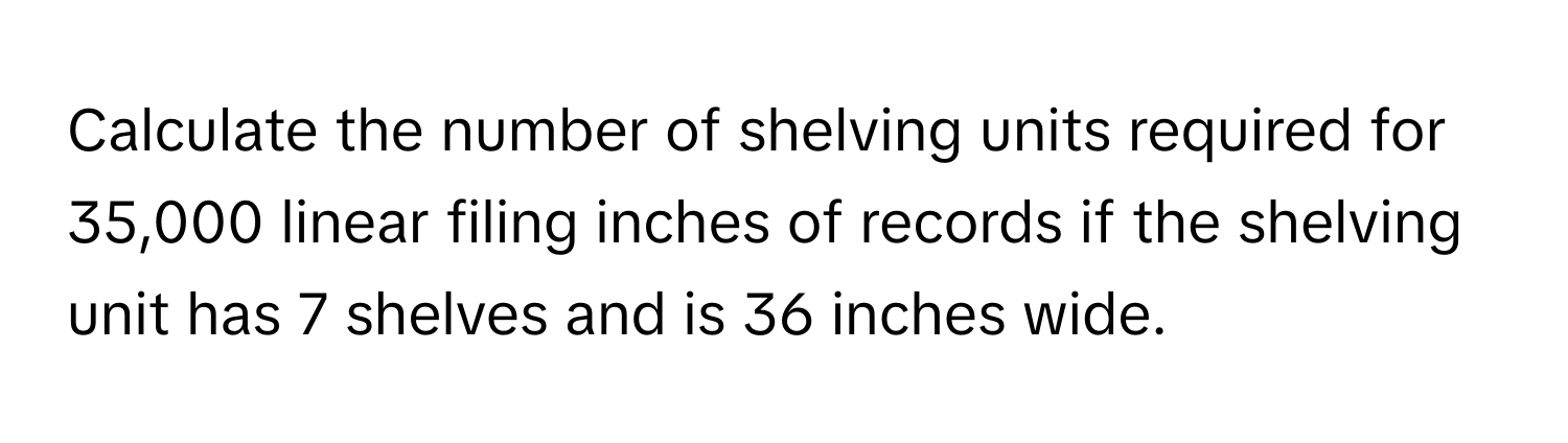 Solved: Calculate the number of shelving units required for 35,000 ...