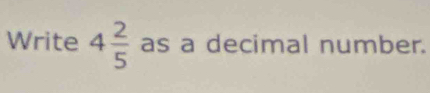 Write 4 2/5  as a decimal number.