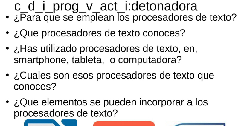 adora 
¿Para que se emplean los procesadores de texto? 
¿Que procesadores de texto conoces? 
¿Has utilizado procesadores de texto, en, 
smartphone, tableta, o computadora? 
¿Cuales son esos procesadores de texto que 
conoces? 
¿Que elementos se pueden incorporar a los 
procesadores de texto?