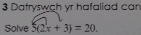 Datryswch yr hafaliad can 
Solve 5(2x+3)=20.