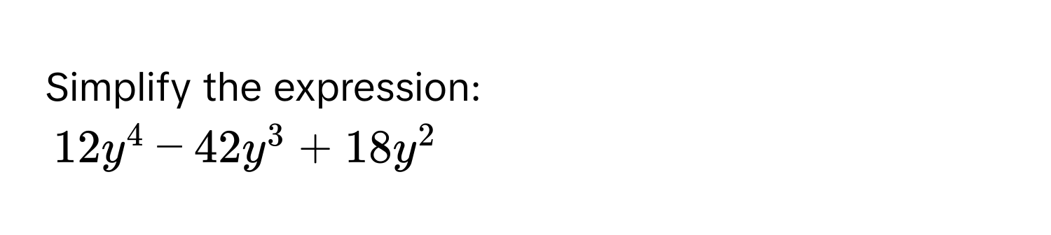 Simplify the expression:
12y^4-42y^3+18y^2