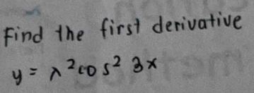 Find the first derivative
y=x^2cos^23x