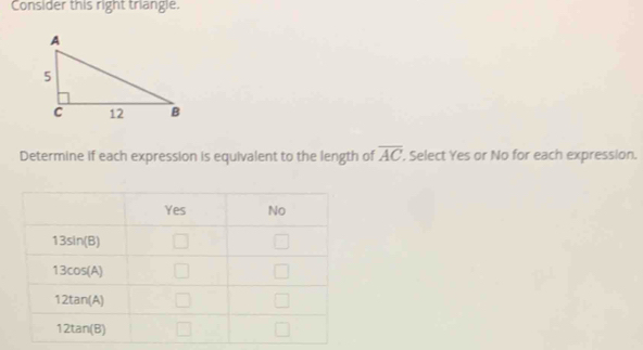 Consider this right triangle. 
Determine if each expression is equivalent to the length of overline AC. Select Yes or No for each expression.