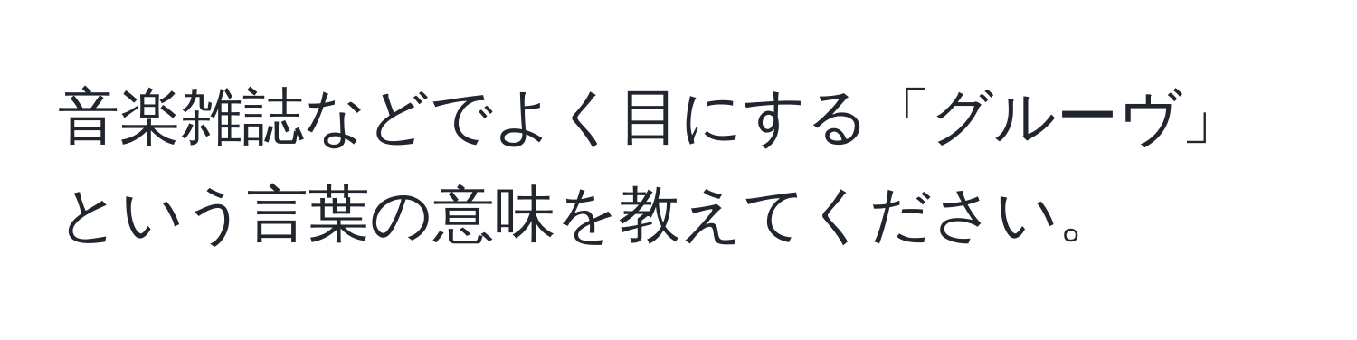 音楽雑誌などでよく目にする「グルーヴ」という言葉の意味を教えてください。