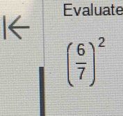 Evaluate 
I←
( 6/7 )^2