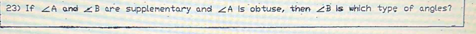 23If ∠ A and ∠ B are supplementary and ∠ A Is obtuse, then ∠ B is which type of angles?