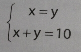 beginarrayl x=y x+y=10endarray.