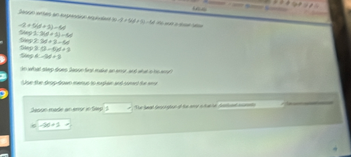 Gtl 
Jason temes ao expressión equivadn 10/ 2+5(6+5)=14 h Thể Thể lạ A n
-2+5(d+2)=6d
Sup2:3(d+1)-6d
Step 2:3d+3-6d
Step 3:t^3-6)d+3
Step 4c-3d+3
in what step does Jason first make an enor, and whit is his eno? 
Use the drop-down menus to explain and corres the aro 
Jason made an aror in Step 1 Tể lhạt Sa p g e no nt hn dl
-30/ 1