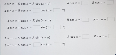 2sin x+5cos x=Rcos (x-a) R sin alpha =□ R cos alpha =□
2sin x+5cos x=□ cos (x-□°)
3sin x+cos x=Rsin (x+alpha ) R cos a=□ R sin alpha =□
3sin x+cos x=□ sin (x+□°)
3sin x-5cos x=Rsin (x-a) R cos alpha =□ R sin alpha =□
3sin x-5cos x=□ sin (x-□°)