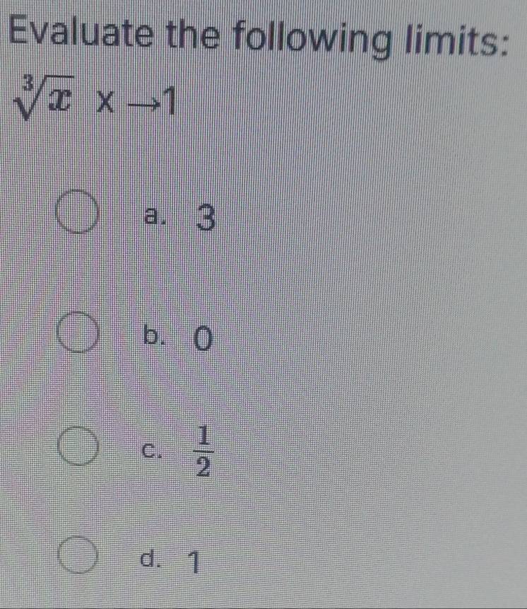 Evaluate the following limits:
sqrt[3](x)xto 1
a. 3
b. 0
C.  1/2 
d. 1