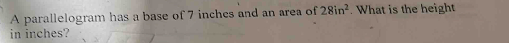 A parallelogram has a base of 7 inches and an area of 28in^2. What is the height 
in inches?