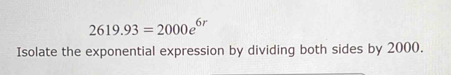 2619.93=2000e^(6r)
Isolate the exponential expression by dividing both sides by 2000.