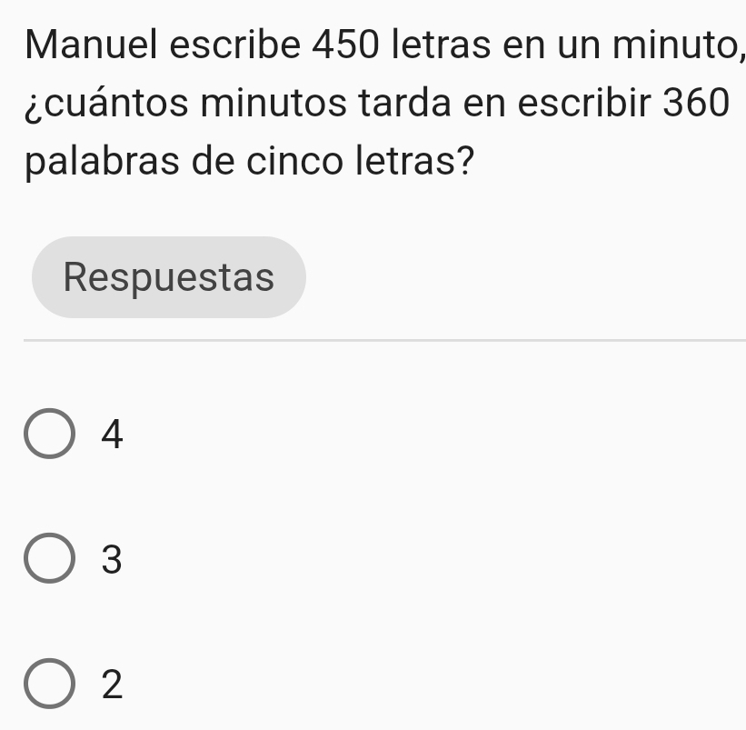 Manuel escribe 450 letras en un minuto,
¿cuántos minutos tarda en escribir 360
palabras de cinco letras?
Respuestas
4
3
2