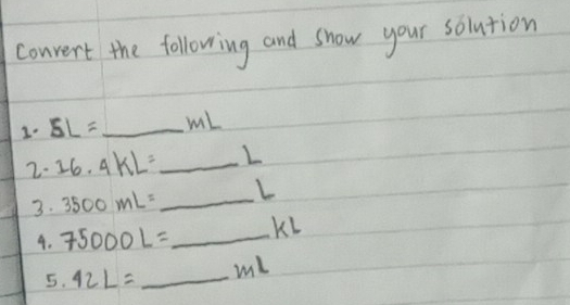 convert the following and show your solution
5L= _wil 
2. 16.4kL= _  L
3. 3500mL= _ L
4. 75000L= _  KL
5. 42L= _ 
wil