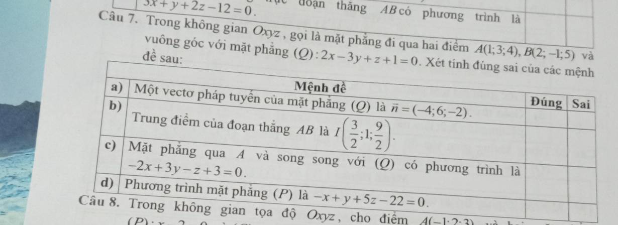 3x+y+2z-12=0. ực doạn thăng AB có phương trình là
Câu 7. Trong không gian Oxyz , gọi là mặt phẳng đi qua hai điểm A(1;3;4),B(2;-1;5) và
đề s
vuông góc với mặt phẳng (Q): 
yz, cho điểm A(-1· 2· 3)
(D)