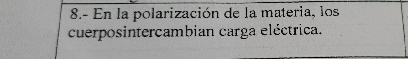 8.- En la polarización de la materia, los 
cuerposintercambian carga eléctrica.