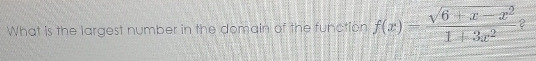 What is the largest number in the domain of the function f(x)= (sqrt(6+x-x^2))/1+3x^2  2
