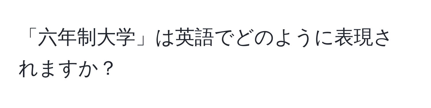 「六年制大学」は英語でどのように表現されますか？