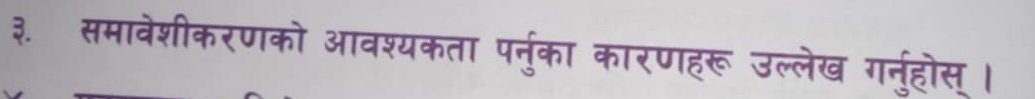 ३. समावेशीकरणको आवश्यकता पर्नु्का कारणहरू उल्लेख गरनुहोस् ।