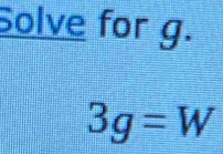 Solve for g.
3g=W